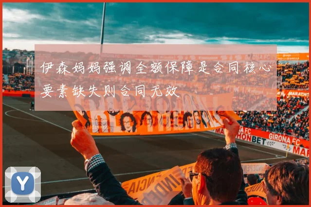 伊森妈妈强调全额保障是合同核心要素缺失则合同无效