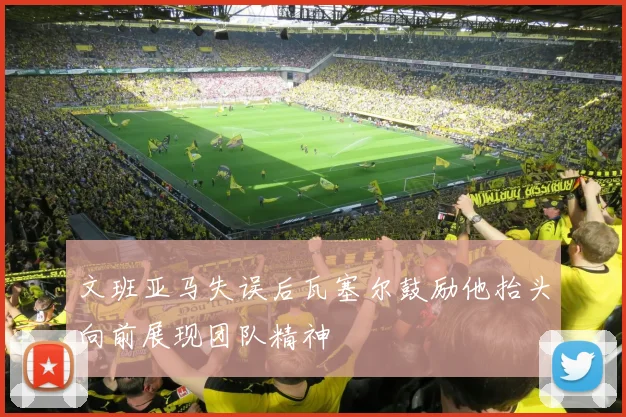 文班亚马失误后瓦塞尔鼓励他抬头向前展现团队精神