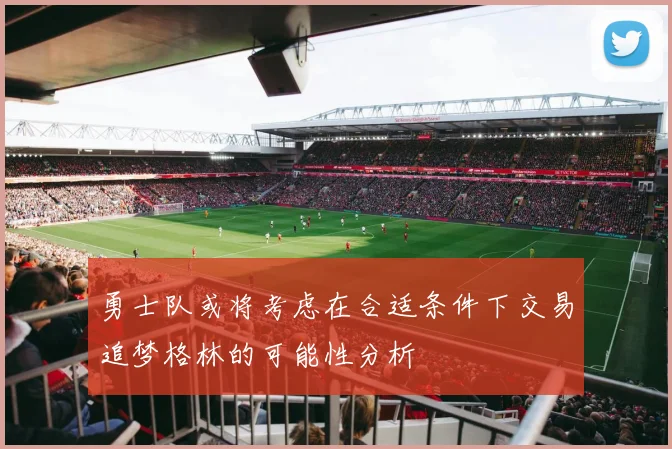 勇士队或将考虑在合适条件下交易追梦格林的可能性分析