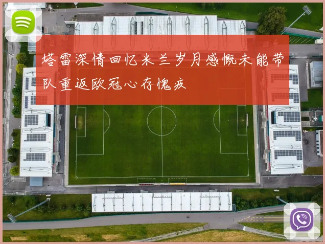 塔雷深情回忆米兰岁月感慨未能带队重返欧冠心存愧疚