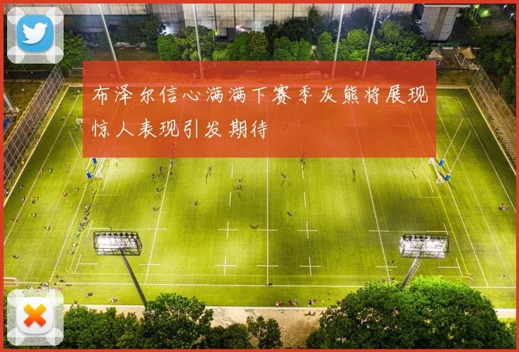 布泽尔信心满满下赛季灰熊将展现惊人表现引发期待