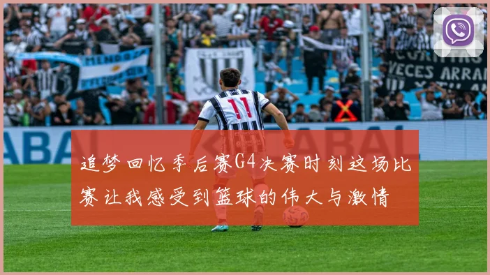追梦回忆季后赛G4决赛时刻这场比赛让我感受到篮球的伟大与激情