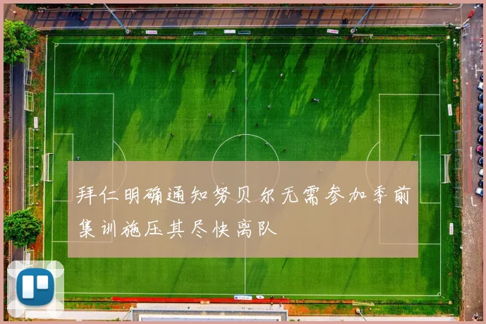 拜仁明确通知努贝尔无需参加季前集训施压其尽快离队