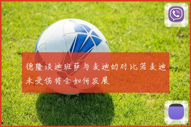 德隆谈迪班萨与麦迪的对比若麦迪未受伤将会如何发展