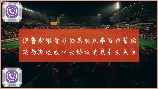 伊普斯维奇与伯恩利就弗洛伦蒂诺路易斯达成口头协议消息引发关注